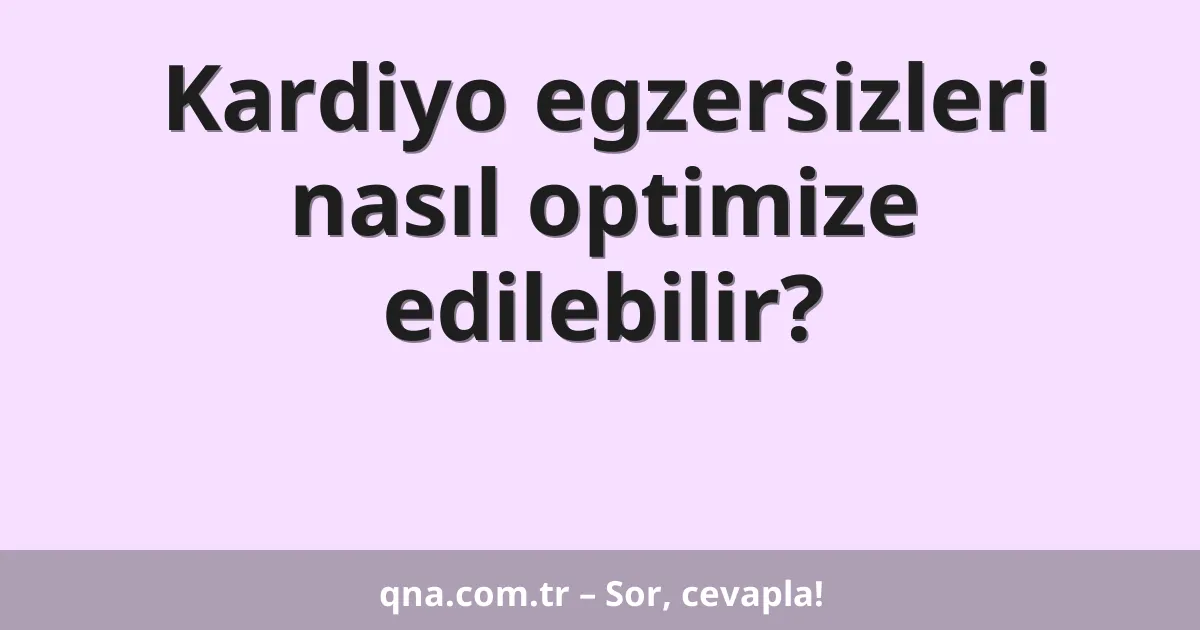 Kardiyo egzersizleri nasıl optimize edilebilir?