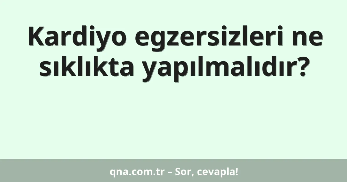 Kardiyo egzersizleri ne sıklıkta yapılmalıdır?