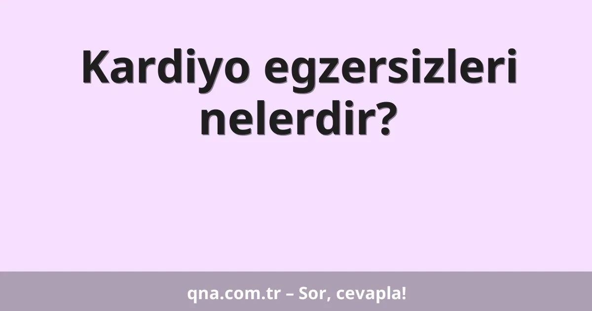 Kardiyo egzersizleri nelerdir?