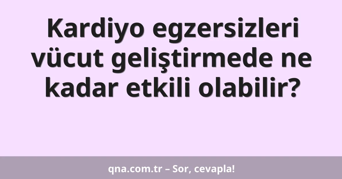 Kardiyo egzersizleri vücut geliştirmede ne kadar etkili olabilir?