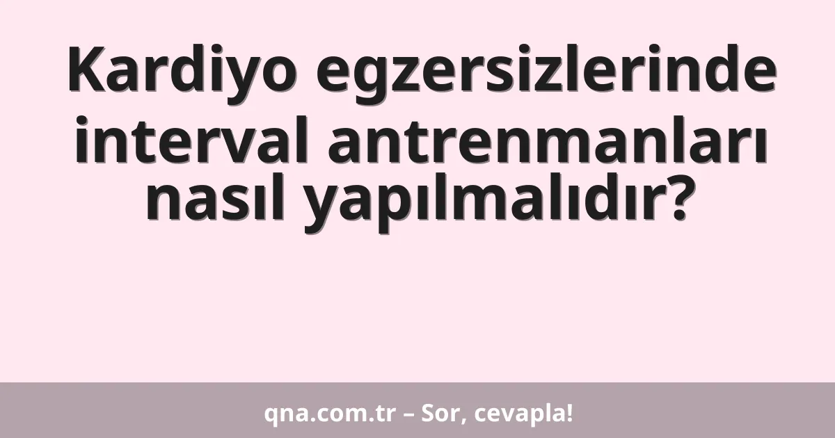 Kardiyo egzersizlerinde interval antrenmanları nasıl yapılmalıdır?
