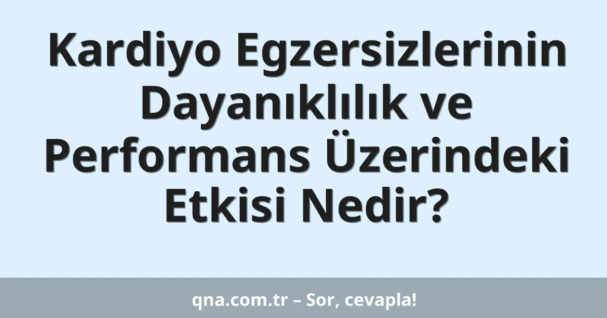 Kardiyo Egzersizlerinin Dayanıklılık ve Performans Üzerindeki Etkisi Nedir?