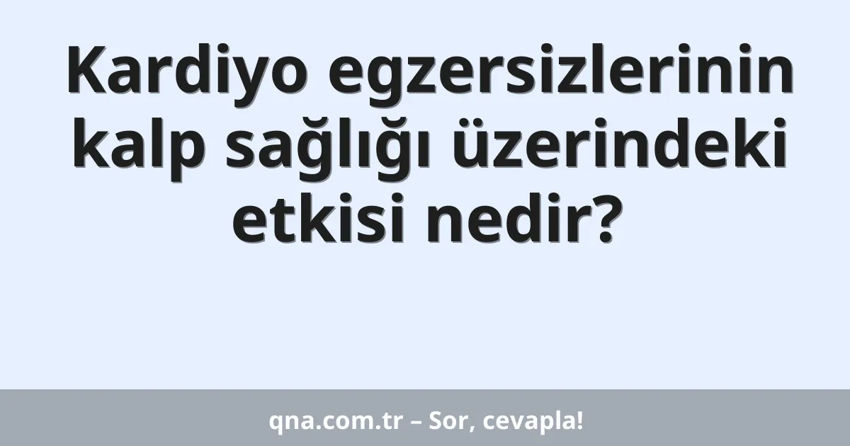 Kardiyo egzersizlerinin kalp sağlığı üzerindeki etkisi nedir?