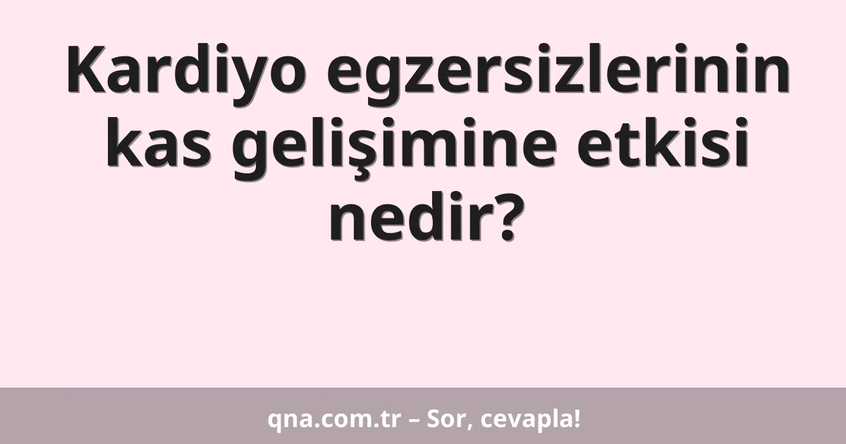Kardiyo egzersizlerinin kas gelişimine etkisi nedir?
