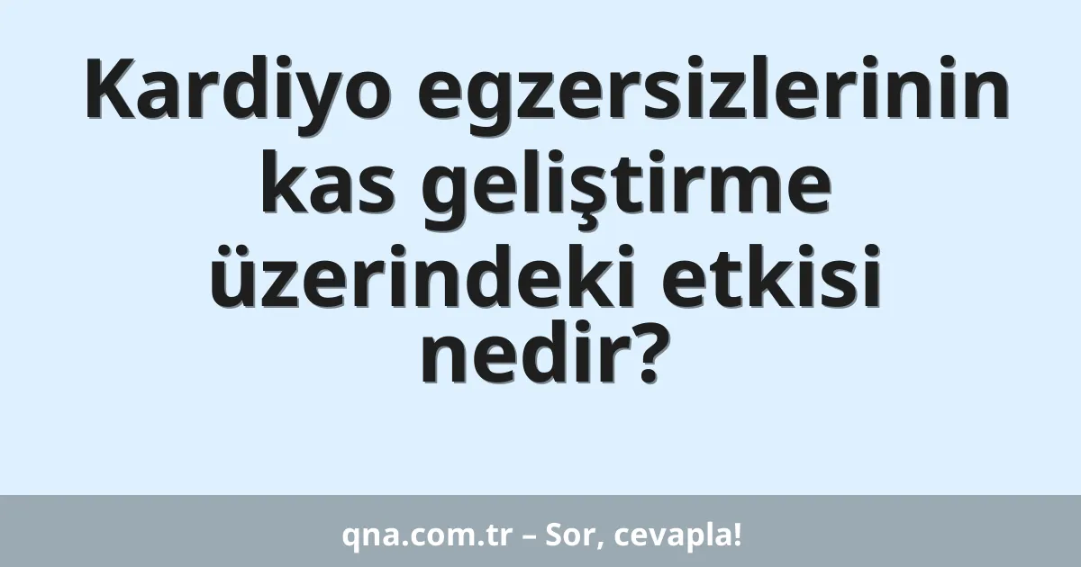 Kardiyo egzersizlerinin kas geliştirme üzerindeki etkisi nedir?