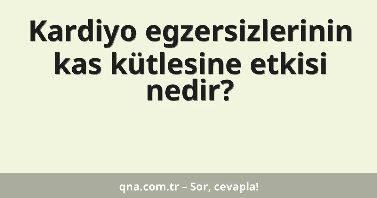 Kardiyo egzersizlerinin kas kütlesine etkisi nedir?