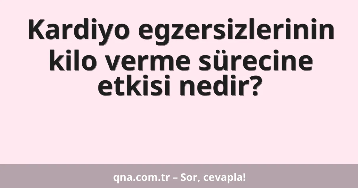 Kardiyo egzersizlerinin kilo verme sürecine etkisi nedir?