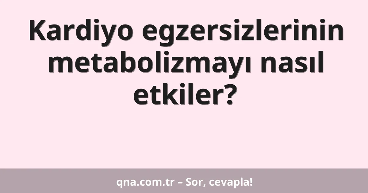 Kardiyo egzersizlerinin metabolizmayı nasıl etkiler?