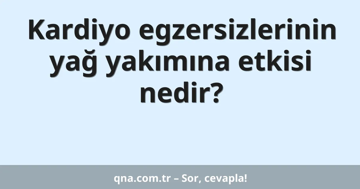 Kardiyo egzersizlerinin yağ yakımına etkisi nedir?