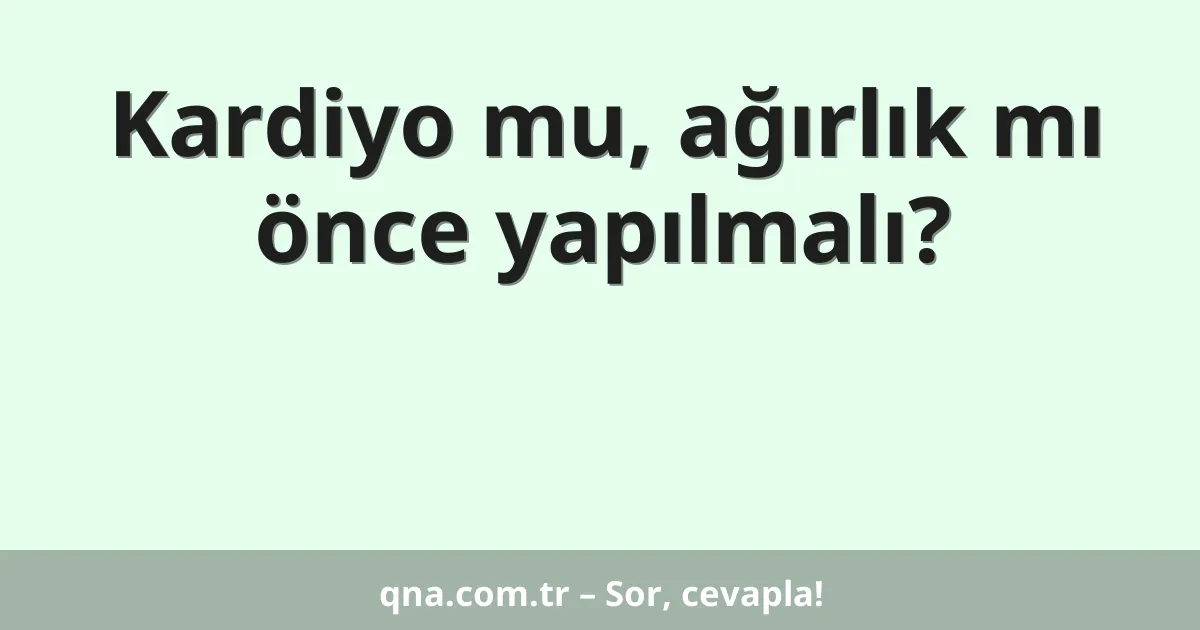 Kardiyo mu, ağırlık mı önce yapılmalı?