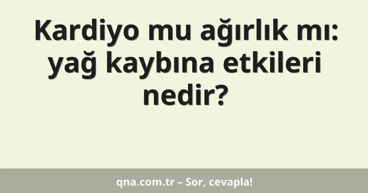 Kardiyo mu ağırlık mı: yağ kaybına etkileri nedir?