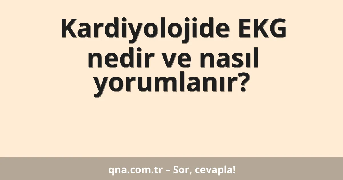 Kardiyolojide EKG nedir ve nasıl yorumlanır?