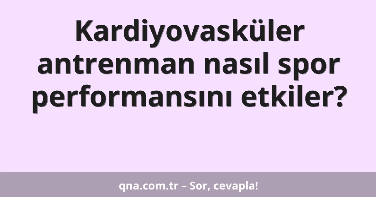 Kardiyovasküler antrenman nasıl spor performansını etkiler?