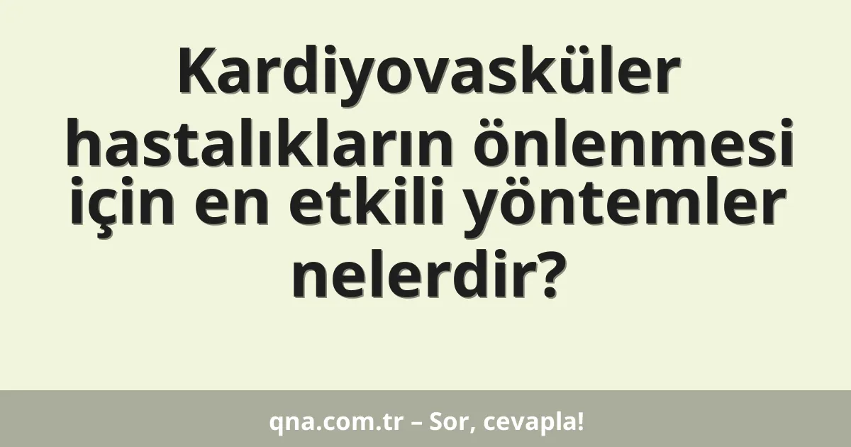 Kardiyovasküler hastalıkların önlenmesi için en etkili yöntemler nelerdir?