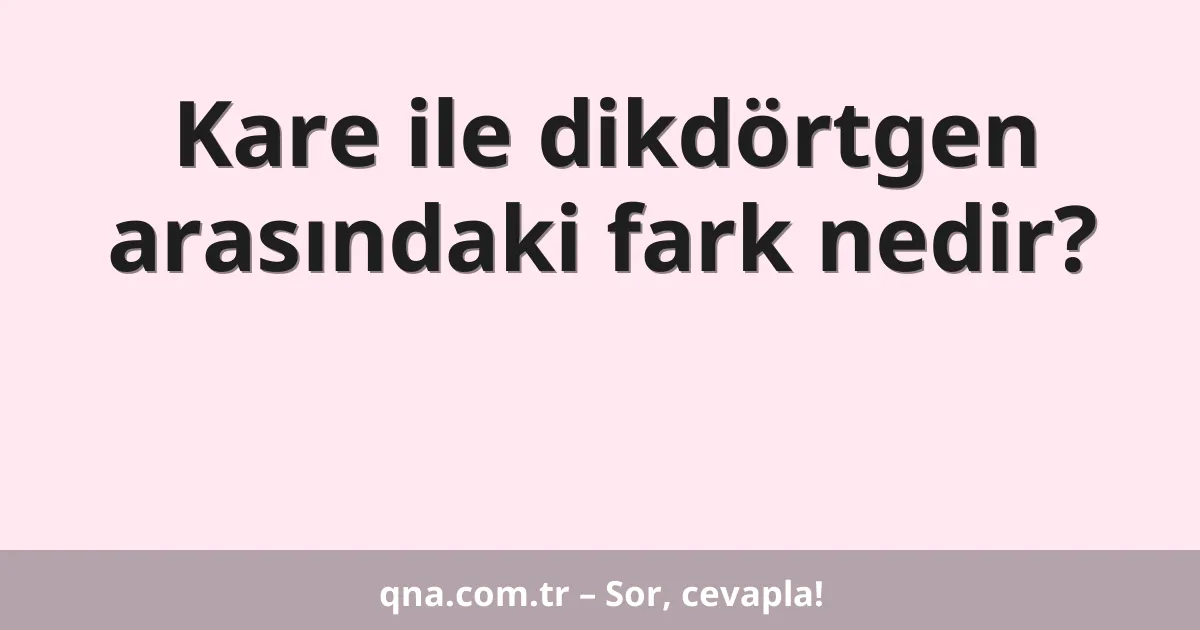Kare ile dikdörtgen arasındaki fark nedir?