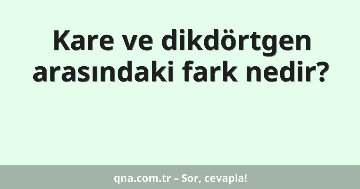 Kare ve dikdörtgen arasındaki fark nedir?