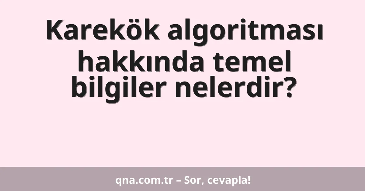Karekök algoritması hakkında temel bilgiler nelerdir?