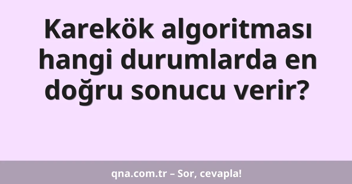Karekök algoritması hangi durumlarda en doğru sonucu verir?