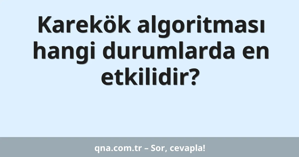 Karekök algoritması hangi durumlarda en etkilidir?