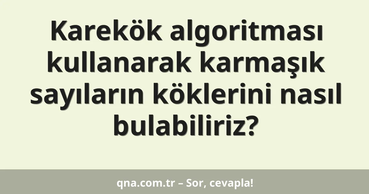 Karekök algoritması kullanarak karmaşık sayıların köklerini nasıl bulabiliriz?