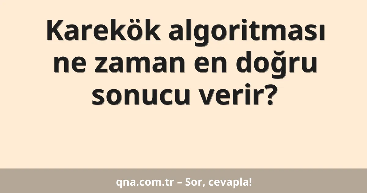 Karekök algoritması ne zaman en doğru sonucu verir?