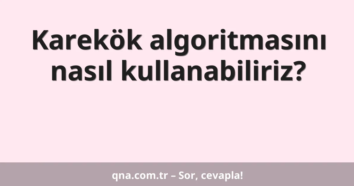Karekök algoritmasını nasıl kullanabiliriz?