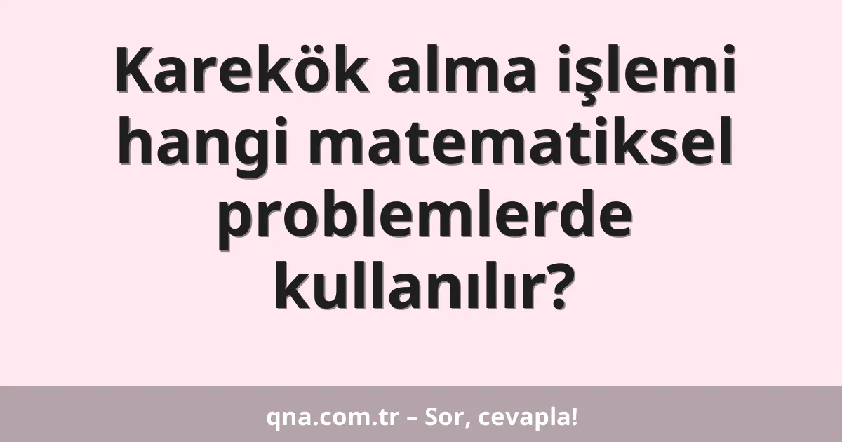Karekök alma işlemi hangi matematiksel problemlerde kullanılır?