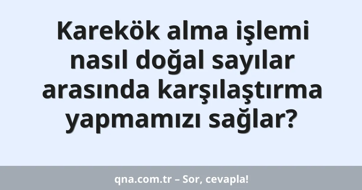 Karekök alma işlemi nasıl doğal sayılar arasında karşılaştırma yapmamızı sağlar?