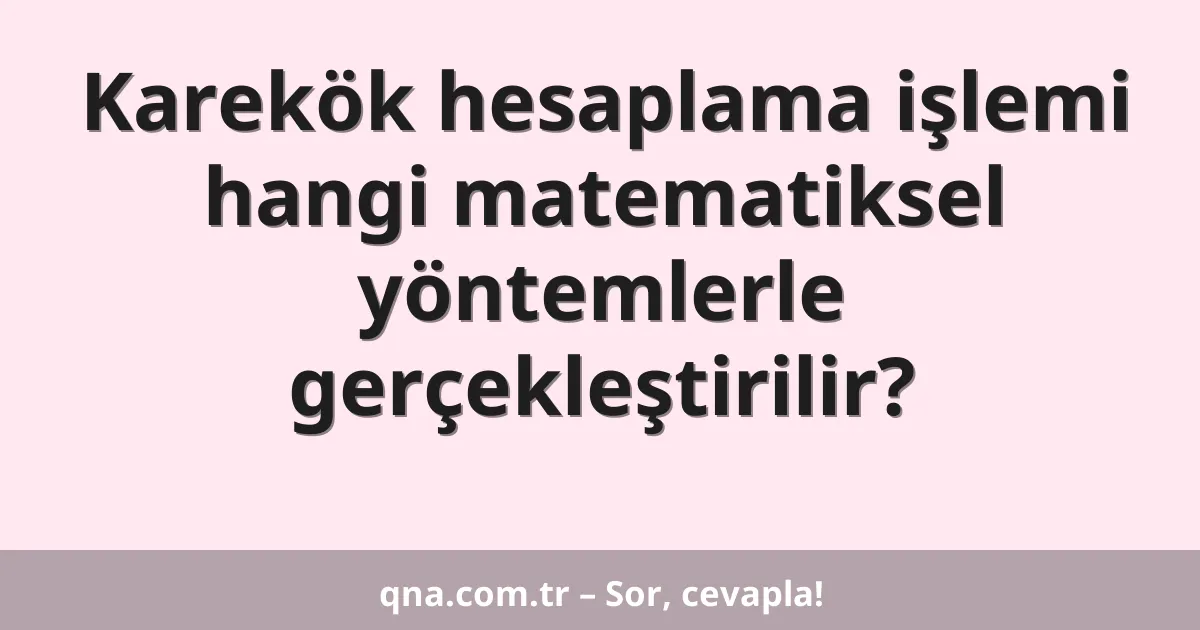 Karekök hesaplama işlemi hangi matematiksel yöntemlerle gerçekleştirilir?