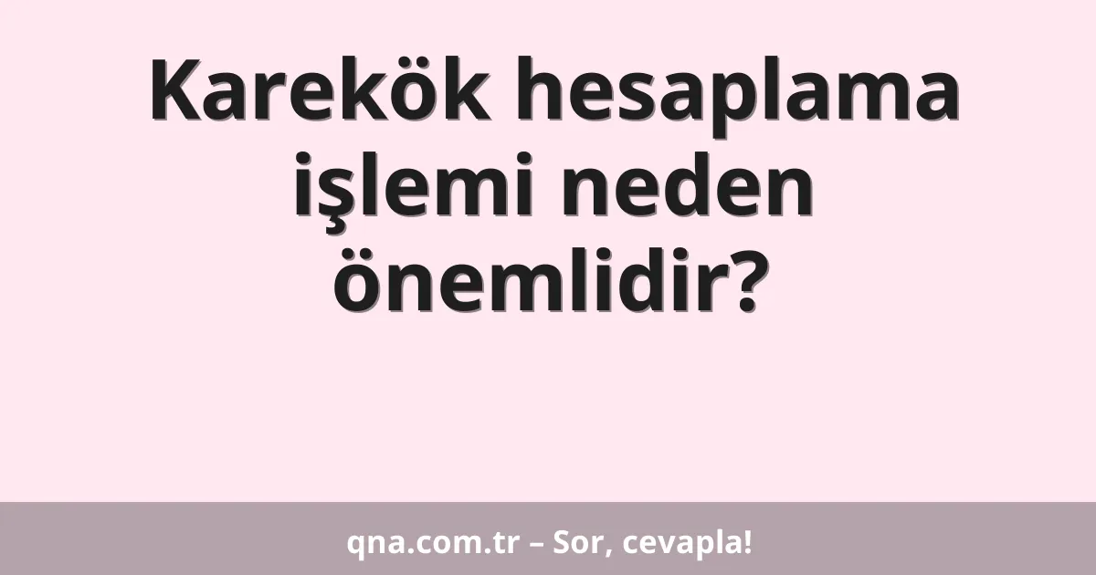 Karekök hesaplama işlemi neden önemlidir?