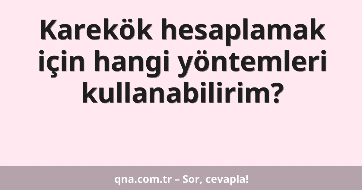 Karekök hesaplamak için hangi yöntemleri kullanabilirim?
