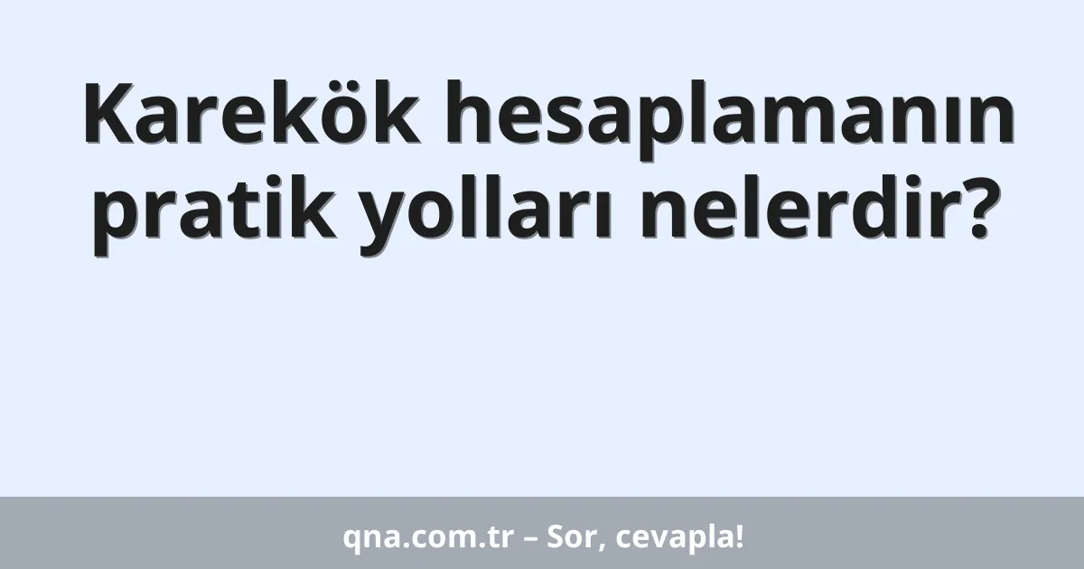 Karekök hesaplamanın pratik yolları nelerdir?