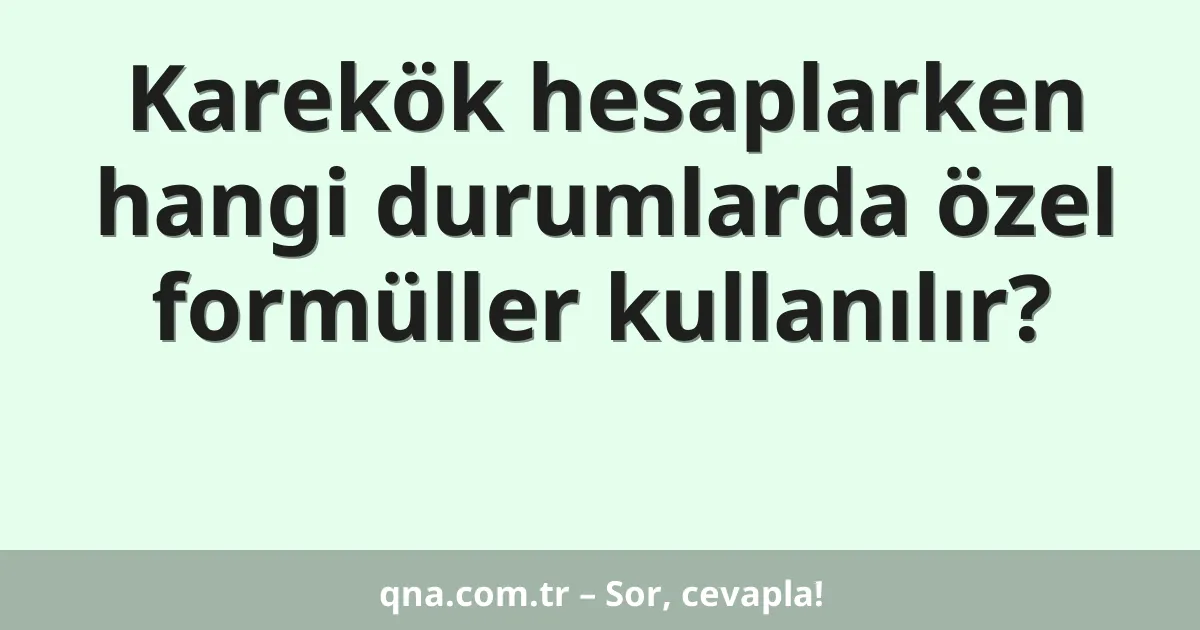 Karekök hesaplarken hangi durumlarda özel formüller kullanılır?