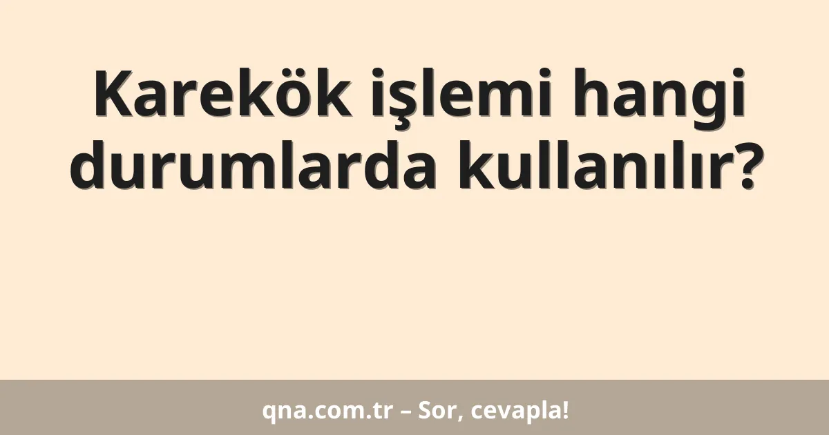 Karekök işlemi hangi durumlarda kullanılır?