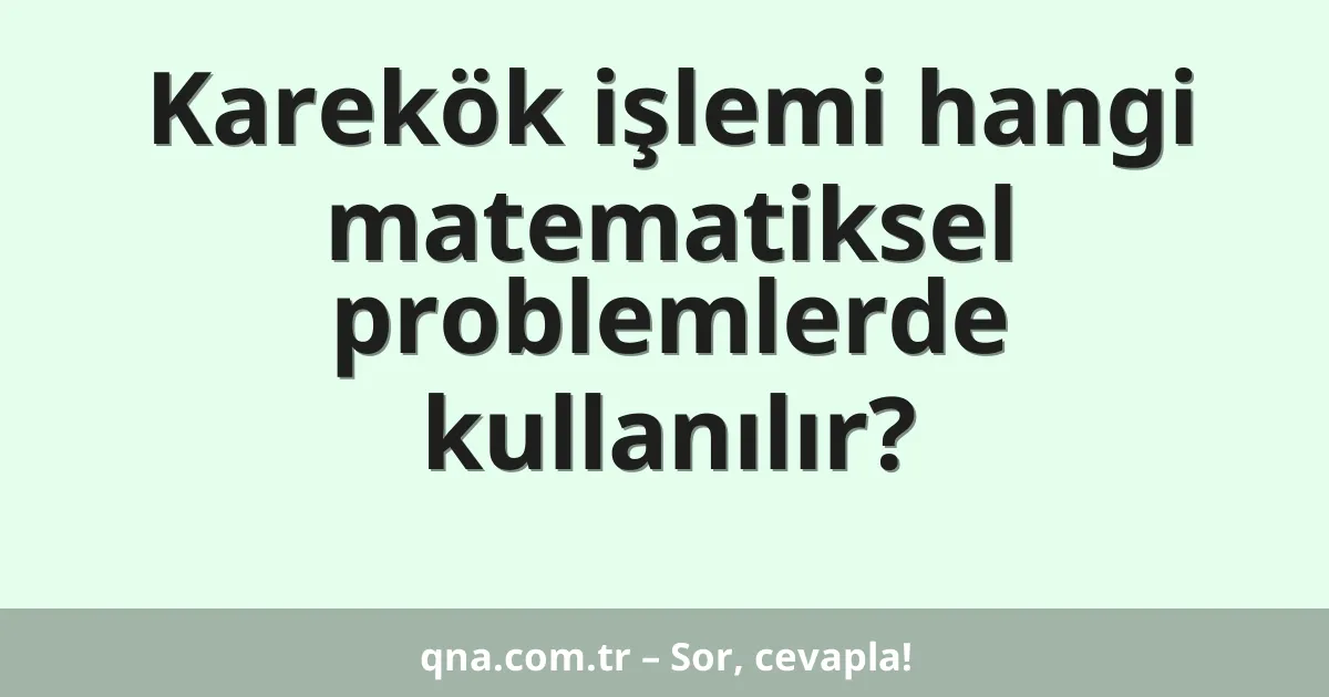 Karekök işlemi hangi matematiksel problemlerde kullanılır?