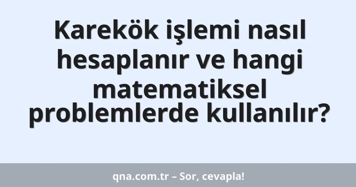 Karekök işlemi nasıl hesaplanır ve hangi matematiksel problemlerde kullanılır?