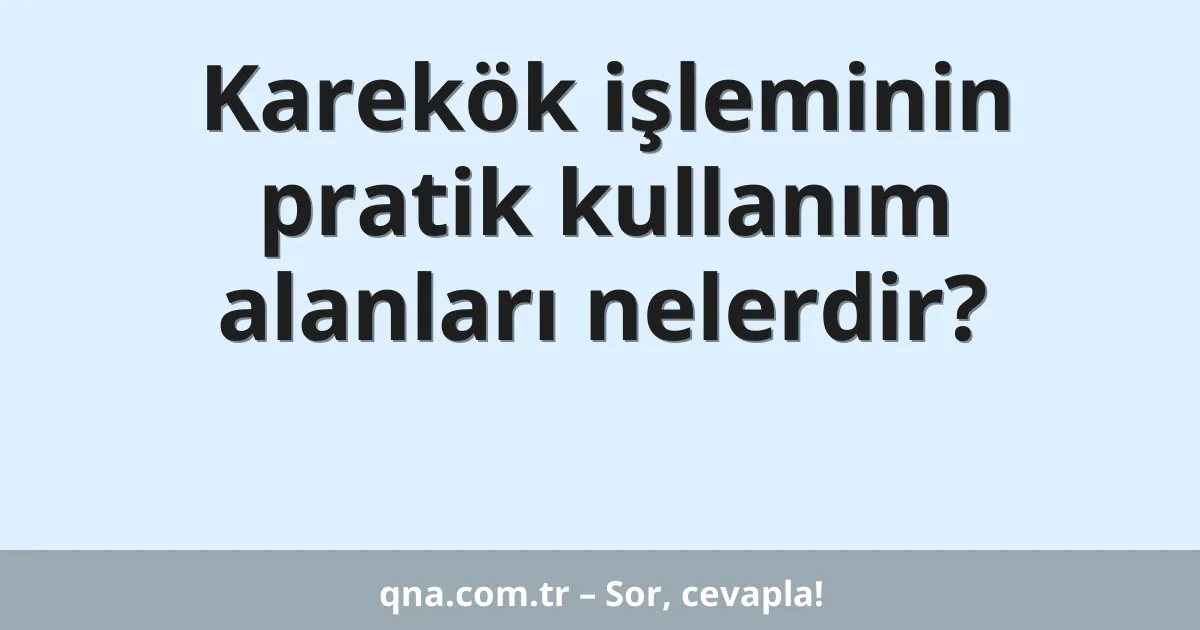 Karekök işleminin pratik kullanım alanları nelerdir?