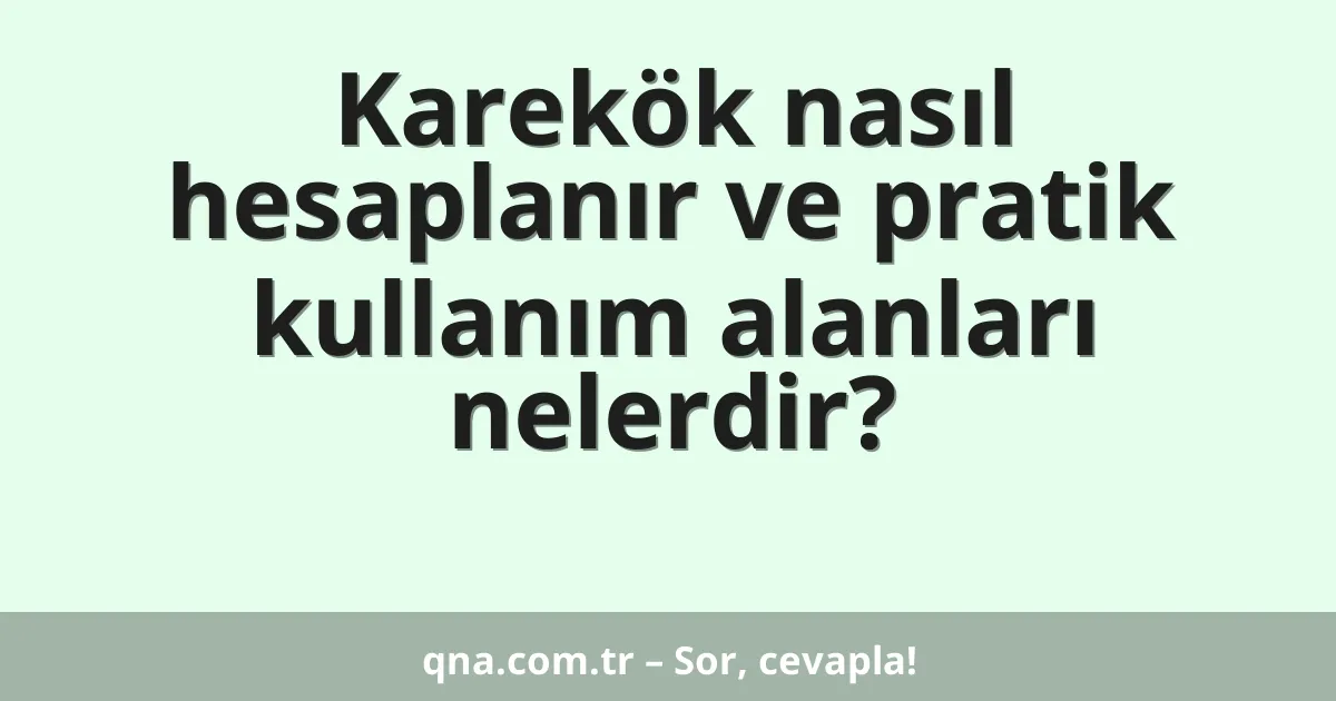 Karekök nasıl hesaplanır ve pratik kullanım alanları nelerdir?