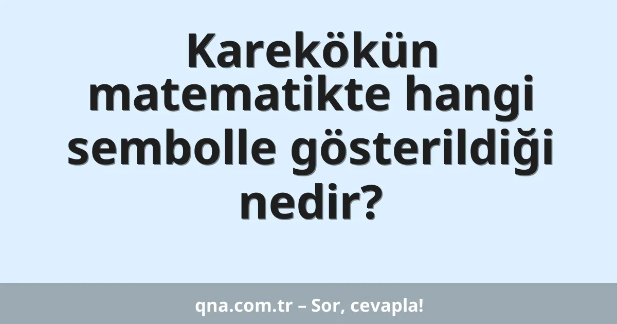 Karekökün matematikte hangi sembolle gösterildiği nedir?