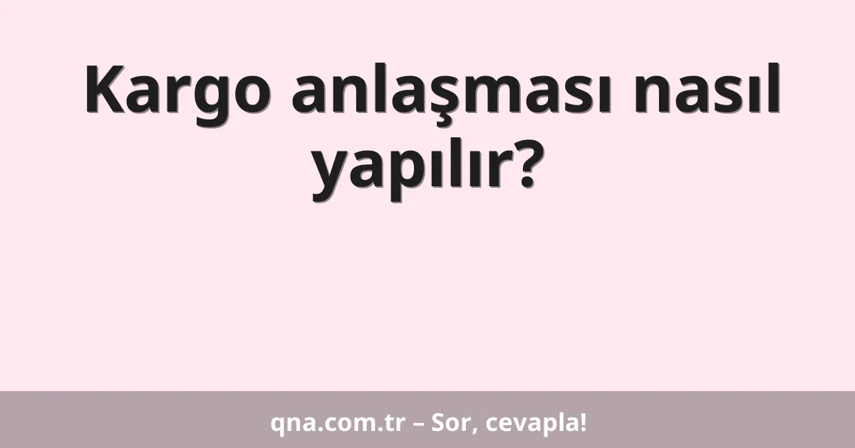 Kargo anlaşması nasıl yapılır?