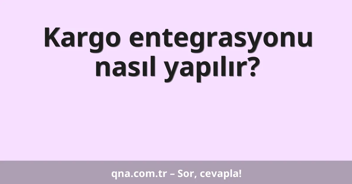Kargo entegrasyonu nasıl yapılır?