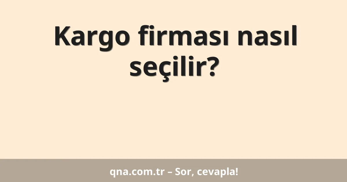 Kargo firması nasıl seçilir?