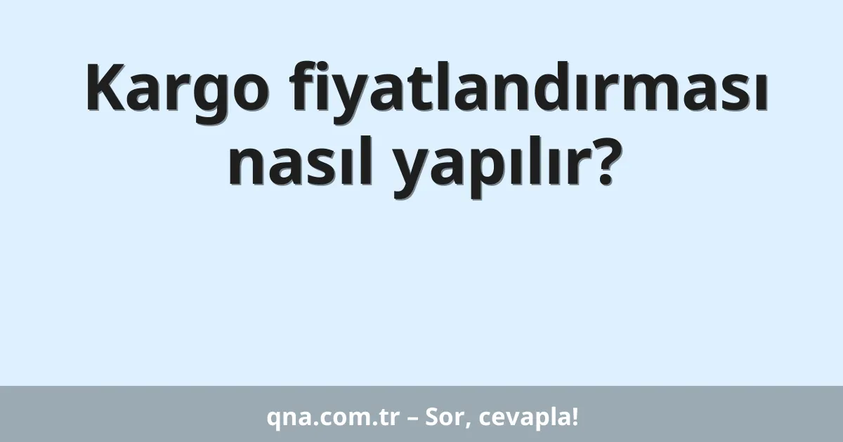Kargo fiyatlandırması nasıl yapılır?