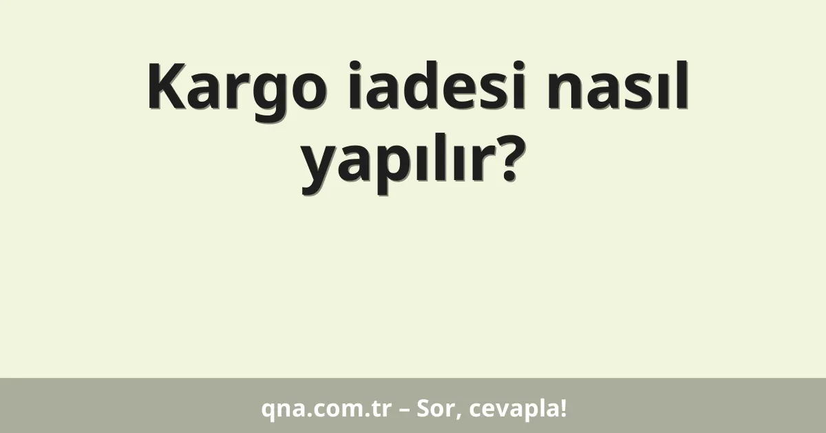 Kargo iadesi nasıl yapılır?