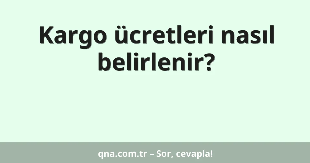 Kargo ücretleri nasıl belirlenir?