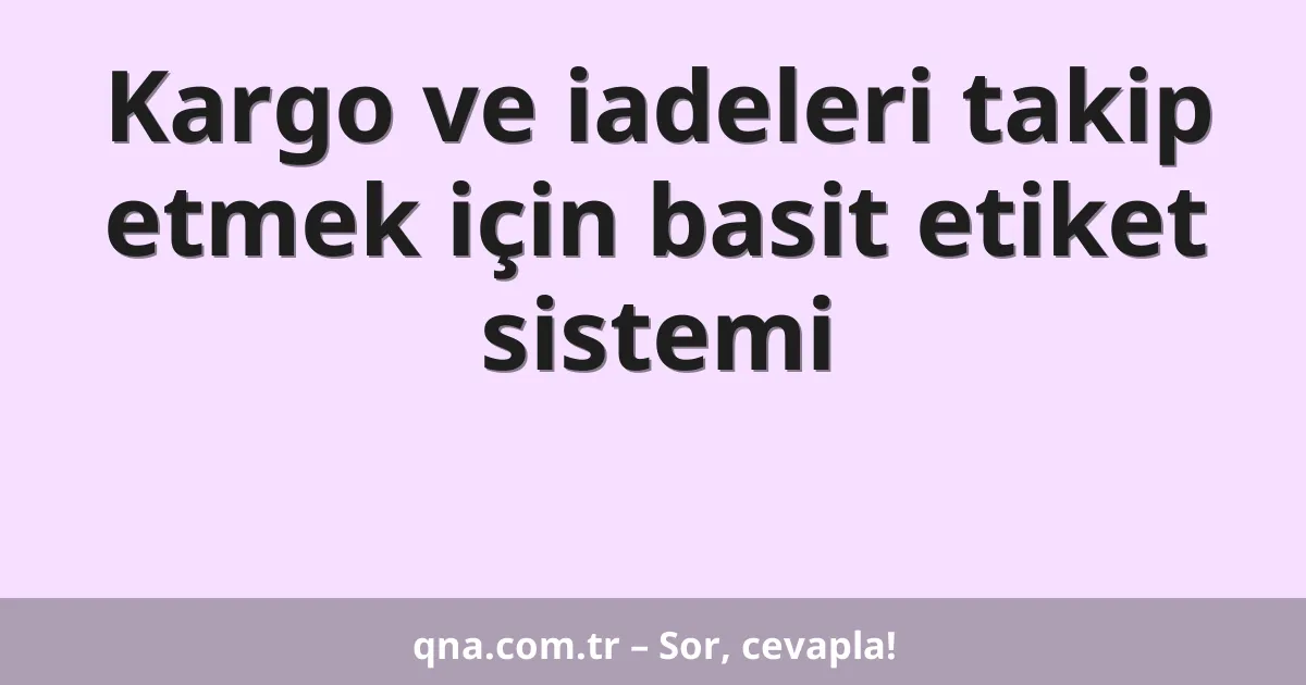 Kargo ve iadeleri takip etmek için basit etiket sistemi