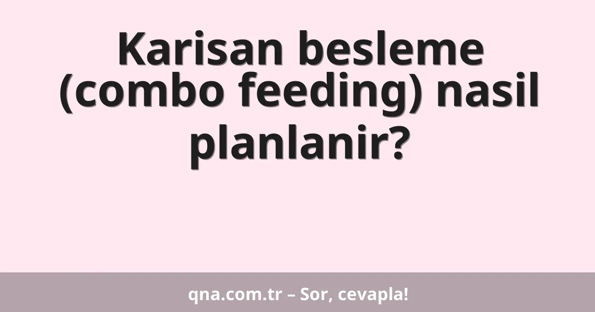 Karisan besleme (combo feeding) nasil planlanir?