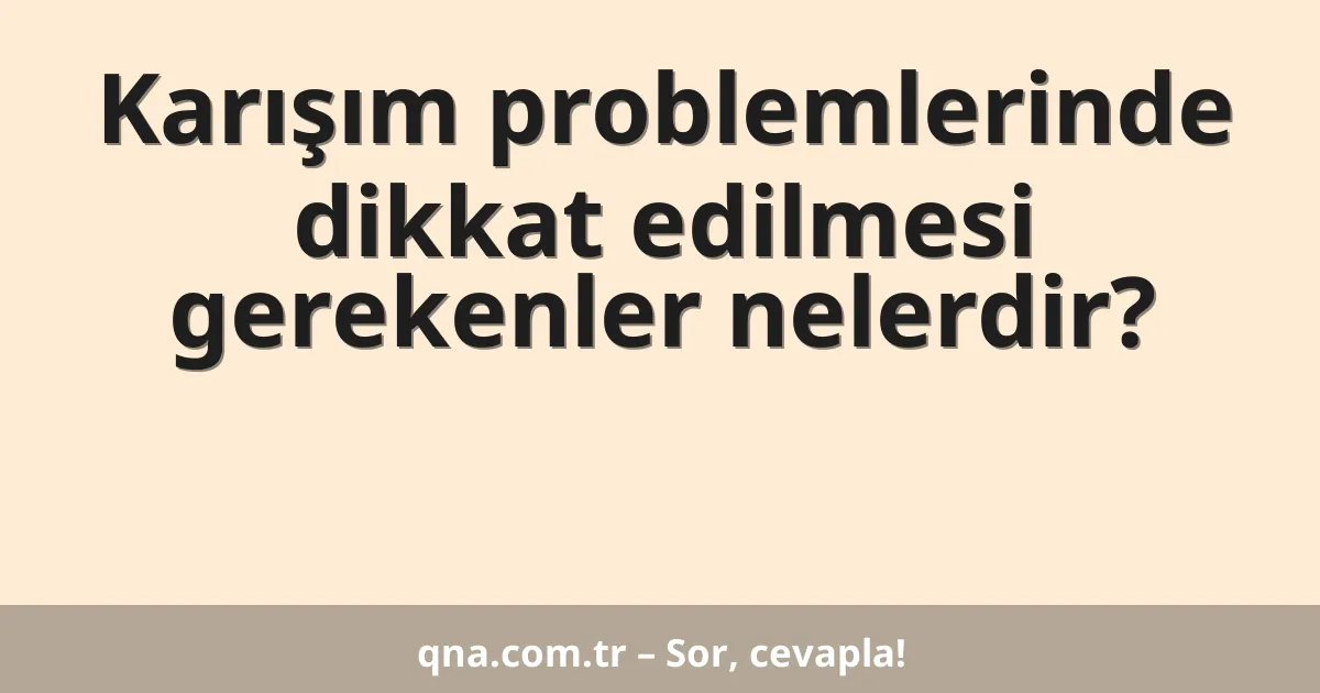 Karışım problemlerinde dikkat edilmesi gerekenler nelerdir?