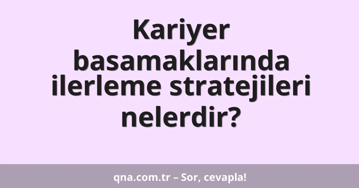 Kariyer basamaklarında ilerleme stratejileri nelerdir?