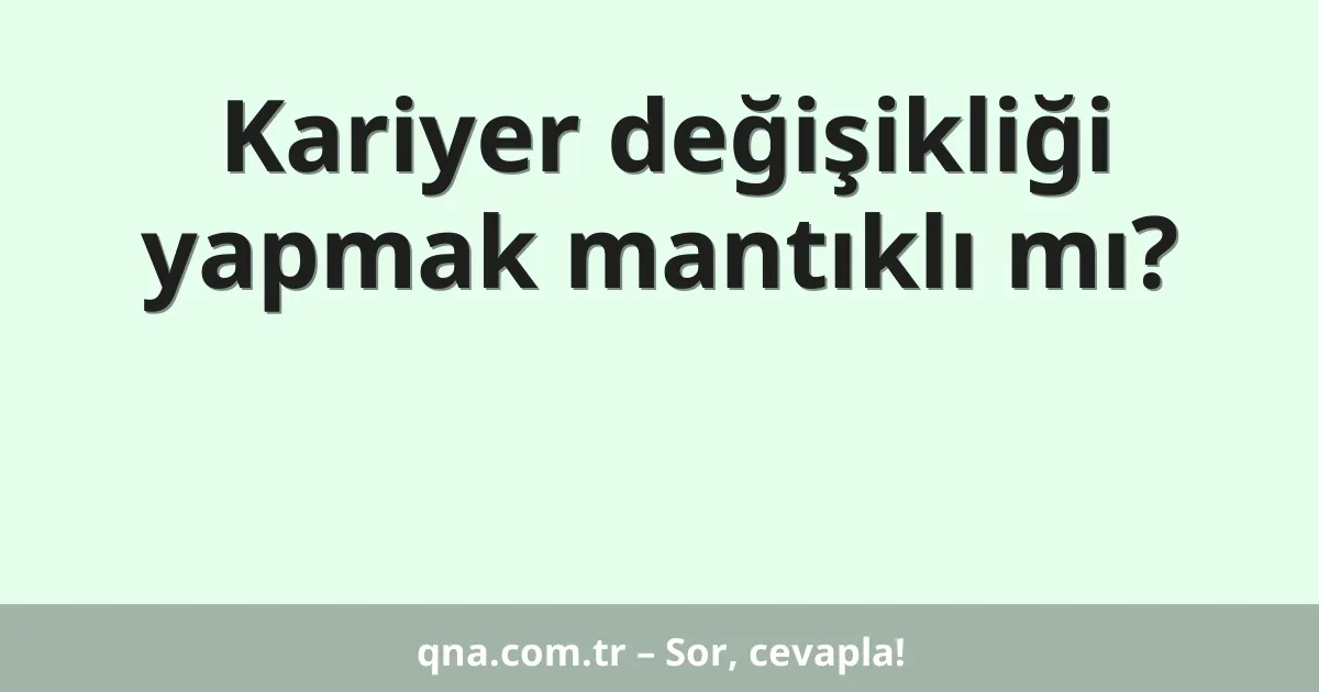 Kariyer değişikliği yapmak mantıklı mı?